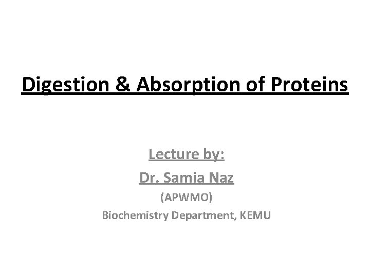 Digestion & Absorption of Proteins Lecture by: Dr. Samia Naz (APWMO) Biochemistry Department, KEMU