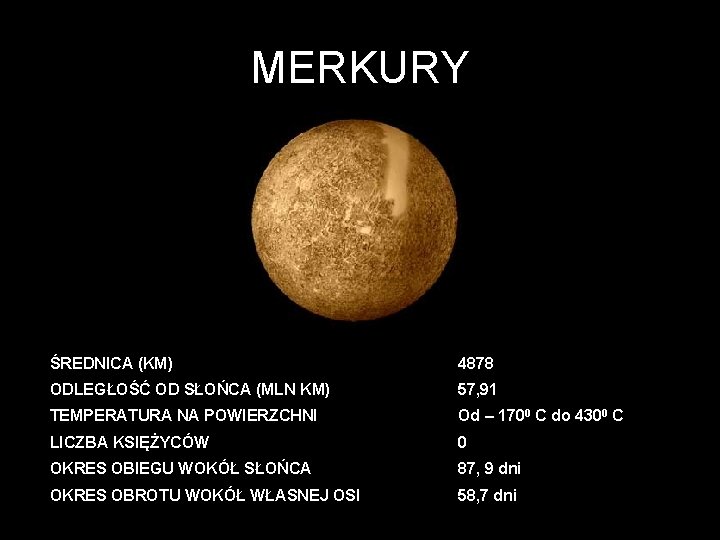 MERKURY ŚREDNICA (KM) 4878 ODLEGŁOŚĆ OD SŁOŃCA (MLN KM) 57, 91 TEMPERATURA NA POWIERZCHNI