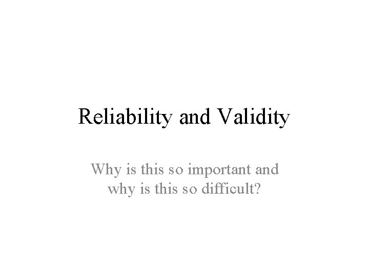 Reliability and Validity Why is this so important and why is this so difficult?