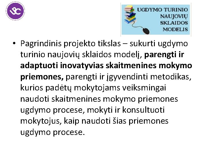  • Pagrindinis projekto tikslas – sukurti ugdymo turinio naujovių sklaidos modelį, parengti ir