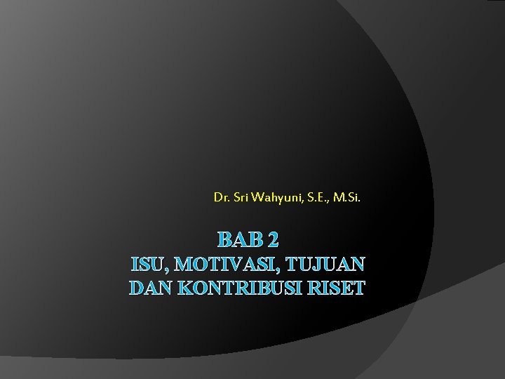 Dr. Sri Wahyuni, S. E. , M. Si. BAB 2 ISU, MOTIVASI, TUJUAN DAN