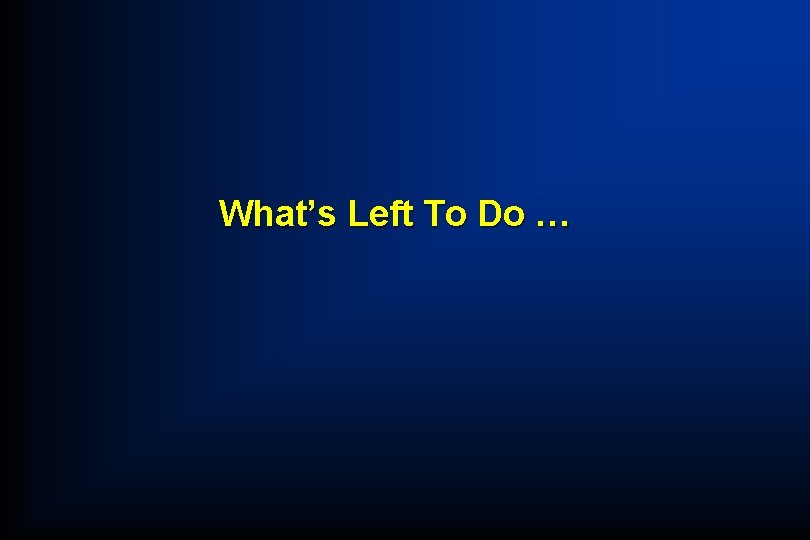 What’s Left To Do … 