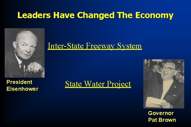 Leaders Have Changed The Economy Inter-State Freeway System President Eisenhower State Water Project Governor