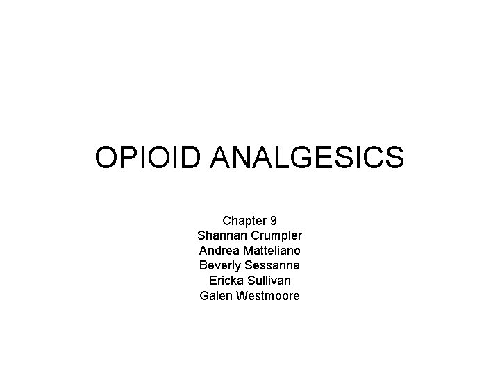 OPIOID ANALGESICS Chapter 9 Shannan Crumpler Andrea Matteliano Beverly Sessanna Ericka Sullivan Galen Westmoore OPIOID ANALGESICS Chapter 9 Shannan Crumpler Andrea Matteliano Beverly Sessanna Ericka Sullivan Galen Westmoore