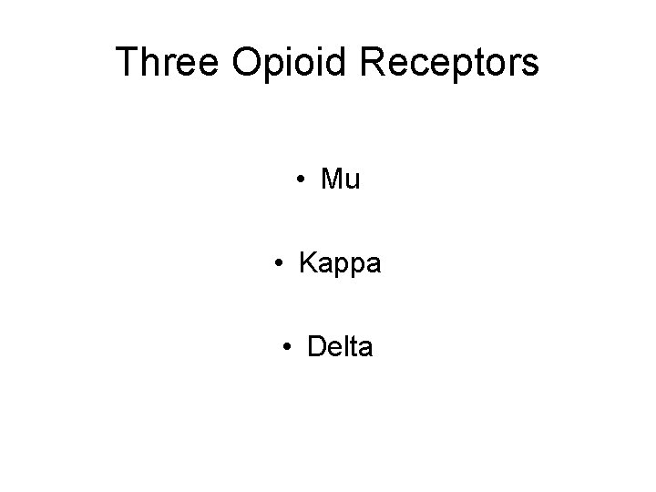 Three Opioid Receptors • Mu • Kappa • Delta Three Opioid Receptors • Mu • Kappa • Delta