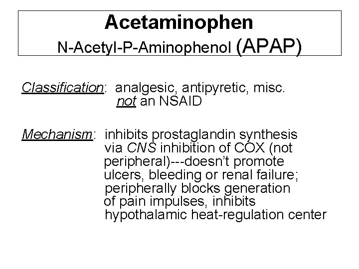 Acetaminophen N-Acetyl-P-Aminophenol (APAP) Classification: analgesic, antipyretic, misc. not an NSAID Mechanism: inhibits prostaglandin synthesis Acetaminophen N-Acetyl-P-Aminophenol (APAP) Classification: analgesic, antipyretic, misc. not an NSAID Mechanism: inhibits prostaglandin synthesis