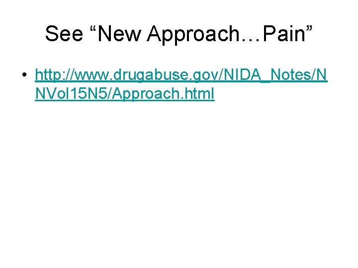 See “New Approach…Pain” • http: //www. drugabuse. gov/NIDA_Notes/N NVol 15 N 5/Approach. html See “New Approach…Pain” • http: //www. drugabuse. gov/NIDA_Notes/N NVol 15 N 5/Approach. html
