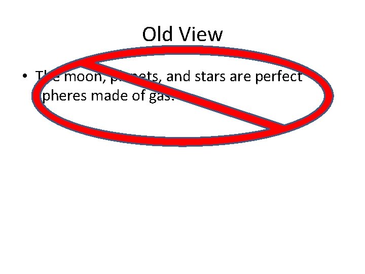 Old View • The moon, planets, and stars are perfect spheres made of gas. Old View • The moon, planets, and stars are perfect spheres made of gas.
