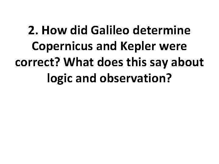 2. How did Galileo determine Copernicus and Kepler were correct? What does this say 2. How did Galileo determine Copernicus and Kepler were correct? What does this say
