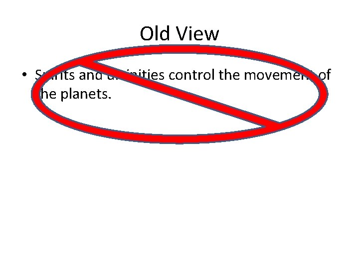 Old View • Spirits and divinities control the movement of the planets. Old View • Spirits and divinities control the movement of the planets.