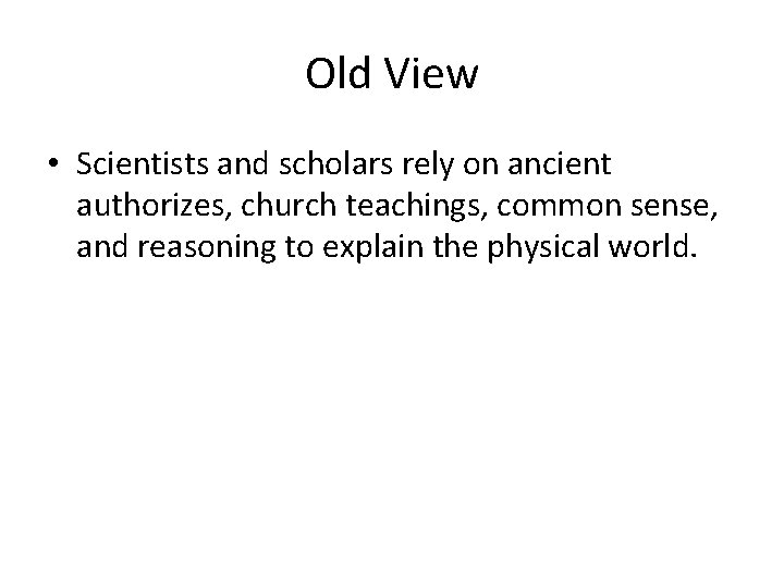 Old View • Scientists and scholars rely on ancient authorizes, church teachings, common sense, Old View • Scientists and scholars rely on ancient authorizes, church teachings, common sense,