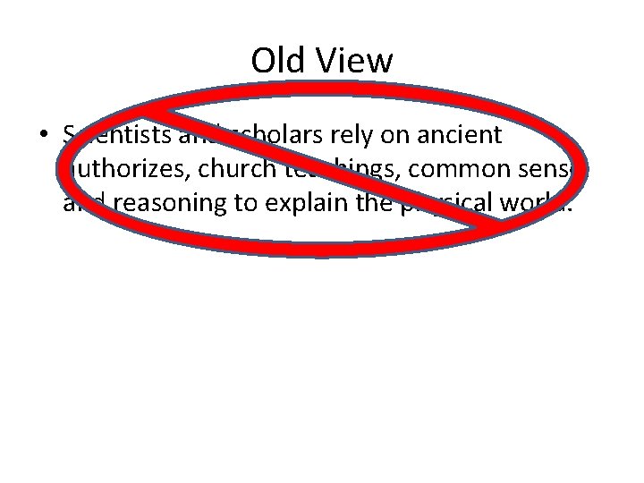 Old View • Scientists and scholars rely on ancient authorizes, church teachings, common sense, Old View • Scientists and scholars rely on ancient authorizes, church teachings, common sense,