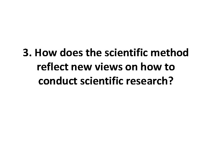 3. How does the scientific method reflect new views on how to conduct scientific 3. How does the scientific method reflect new views on how to conduct scientific