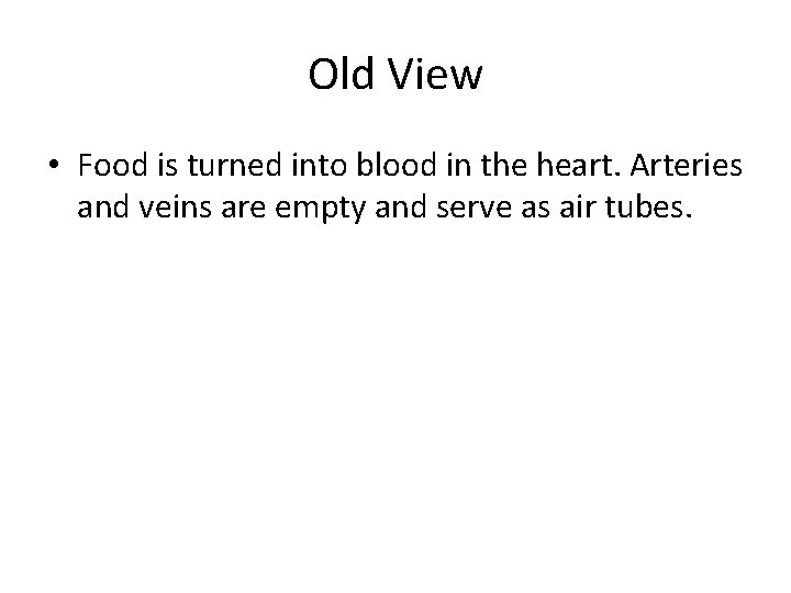 Old View • Food is turned into blood in the heart. Arteries and veins Old View • Food is turned into blood in the heart. Arteries and veins