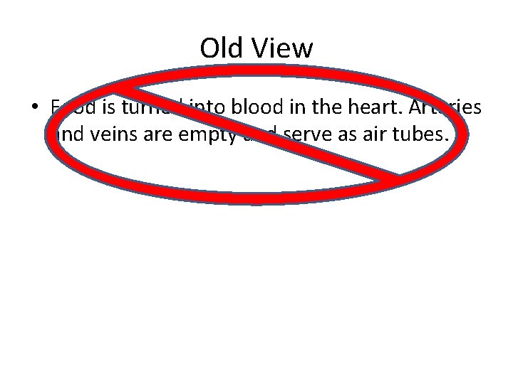 Old View • Food is turned into blood in the heart. Arteries and veins Old View • Food is turned into blood in the heart. Arteries and veins