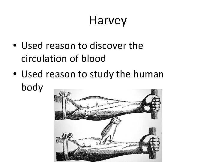Harvey • Used reason to discover the circulation of blood • Used reason to Harvey • Used reason to discover the circulation of blood • Used reason to