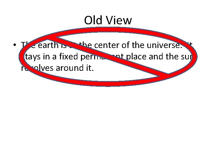 Old View • The earth is at the center of the universe. It stays Old View • The earth is at the center of the universe. It stays