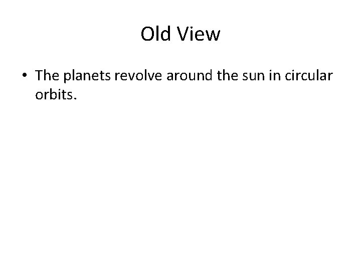 Old View • The planets revolve around the sun in circular orbits. Old View • The planets revolve around the sun in circular orbits.