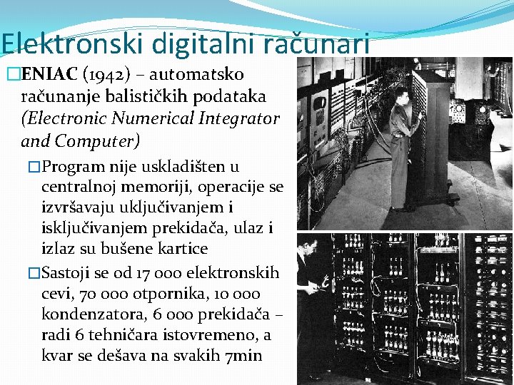 Elektronski digitalni računari �ENIAC (1942) – automatsko računanje balističkih podataka (Electronic Numerical Integrator and