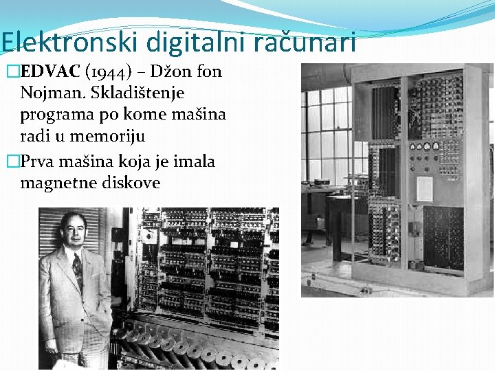 Elektronski digitalni računari �EDVAC (1944) – Džon fon Nojman. Skladištenje programa po kome mašina