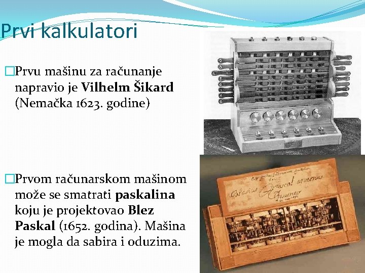 Prvi kalkulatori �Prvu mašinu za računanje napravio je Vilhelm Šikard (Nemačka 1623. godine) �Prvom