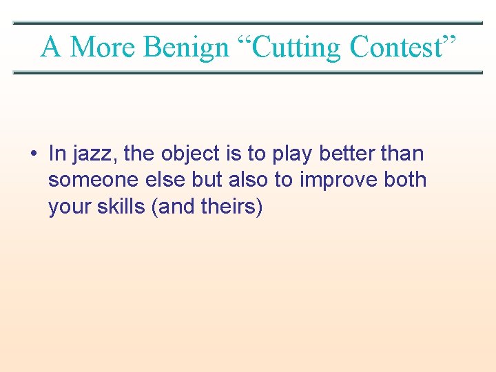 A More Benign “Cutting Contest” • In jazz, the object is to play better