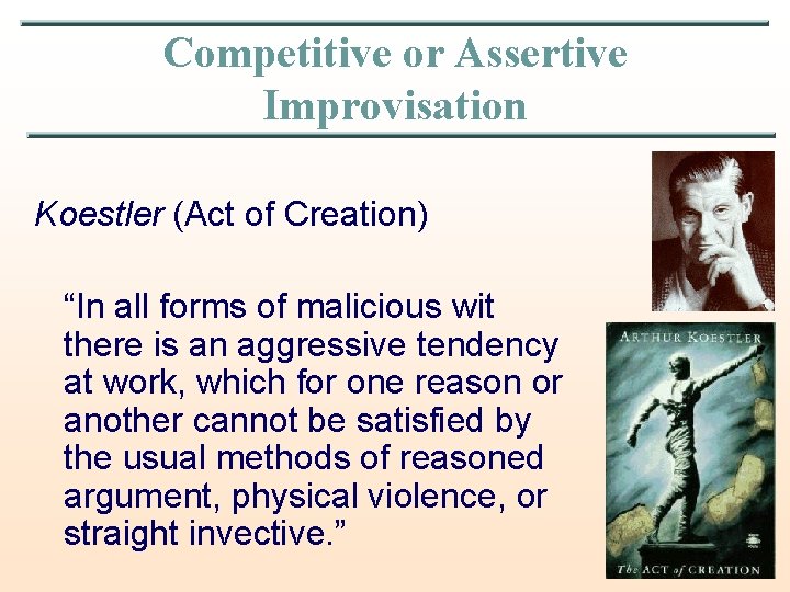 Competitive or Assertive Improvisation Koestler (Act of Creation) “In all forms of malicious wit