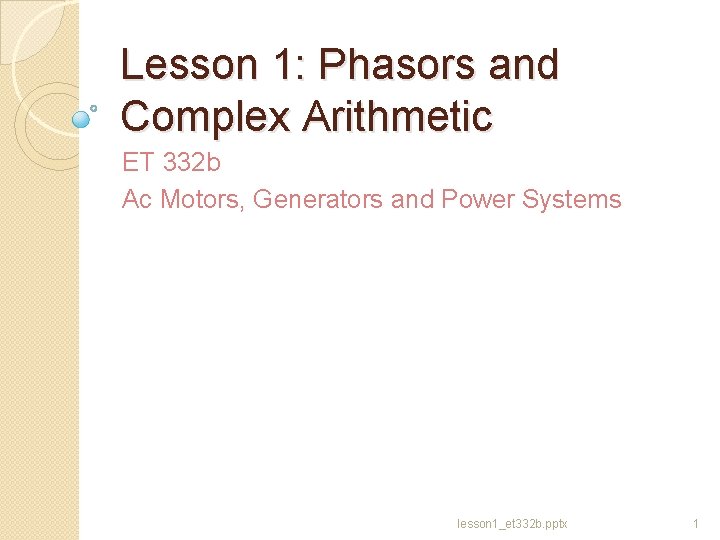 Lesson 1: Phasors and Complex Arithmetic ET 332 b Ac Motors, Generators and Power