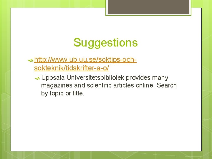 Suggestions http: //www. ub. uu. se/soktips-och- sokteknik/tidskrifter-a-o/ Uppsala Universitetsbibliotek provides many magazines and scientific