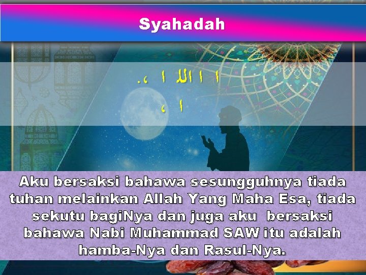 Syahadah . ، ﺍ ﺍ ﺍﻟﻠ ﺍ ، ﺍ Aku bersaksi bahawa sesungguhnya tiada