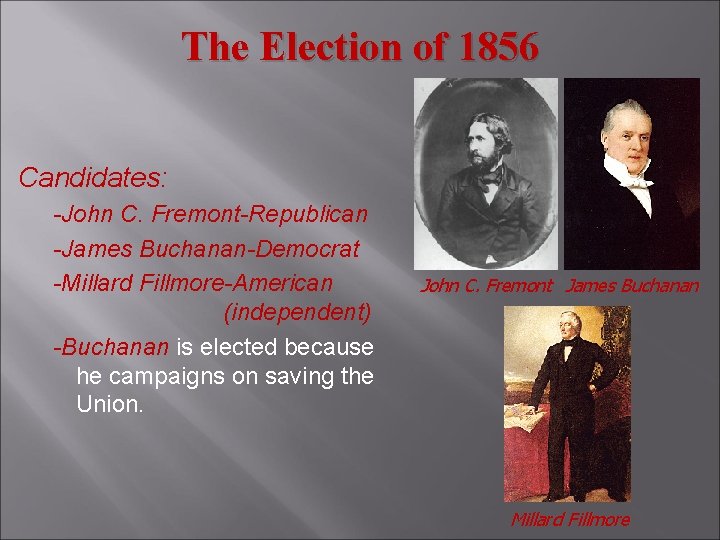 The Election of 1856 Candidates: -John C. Fremont-Republican -James Buchanan-Democrat -Millard Fillmore-American (independent) -Buchanan