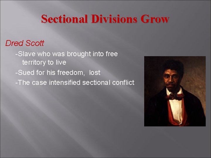 Sectional Divisions Grow Dred Scott -Slave who was brought into free territory to live