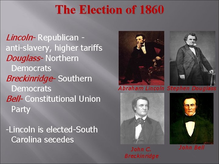 The Election of 1860 Lincoln- Republican - anti-slavery, higher tariffs Douglass- Northern Democrats Breckinridge-