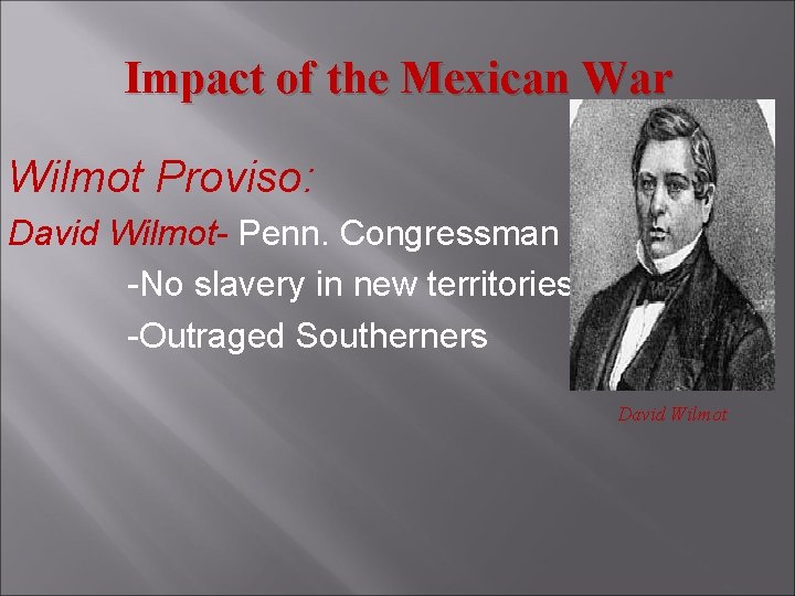 Impact of the Mexican War Wilmot Proviso: David Wilmot- Penn. Congressman -No slavery in