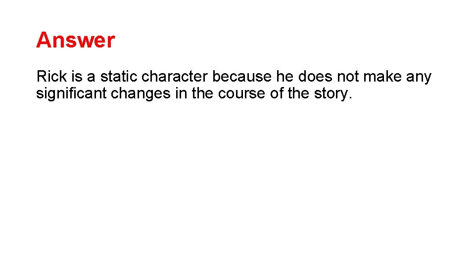 Answer Rick is a static character because he does not make any significant changes