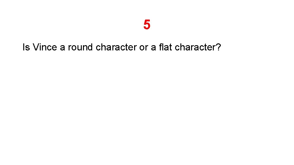 5 Is Vince a round character or a flat character? 