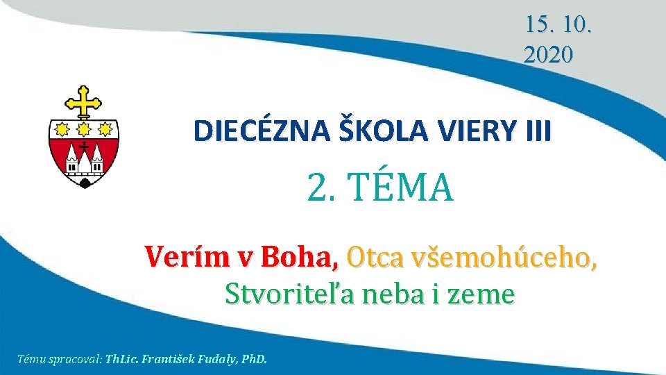 15. 10. 2020 DIECÉZNA ŠKOLA VIERY III 2. TÉMA Verím v Boha, Otca všemohúceho,