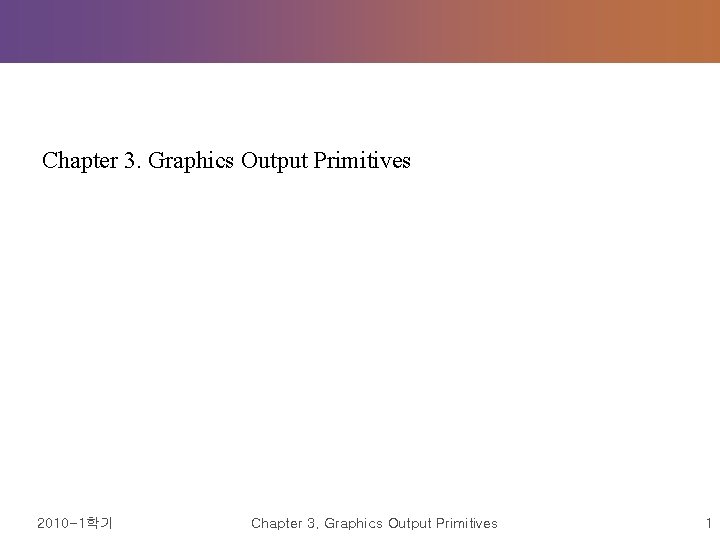  Chapter 3. Graphics Output Primitives 2010 -1학기 Chapter 3. Graphics Output Primitives 1