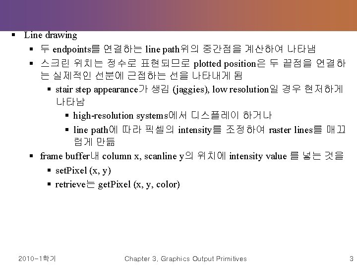 § Line drawing § 두 endpoints를 연결하는 line path위의 중간점을 계산하여 나타냄 § 스크린