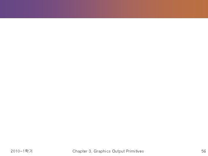 2010 -1학기 Chapter 3. Graphics Output Primitives 56 