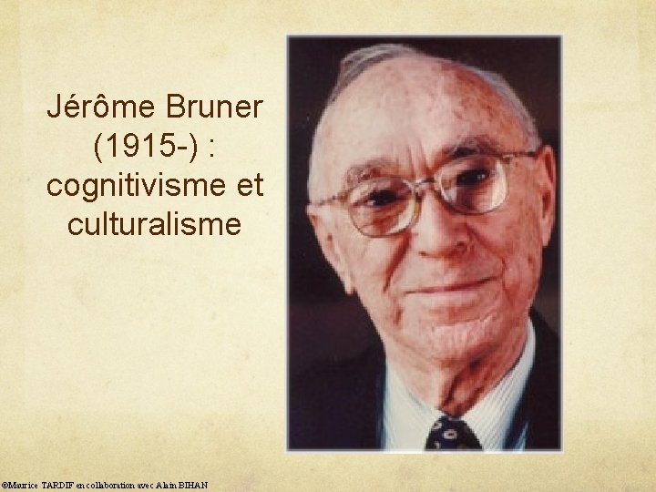 Jérôme Bruner (1915 -) : cognitivisme et culturalisme ©Maurice TARDIF en collaboration avec Alain