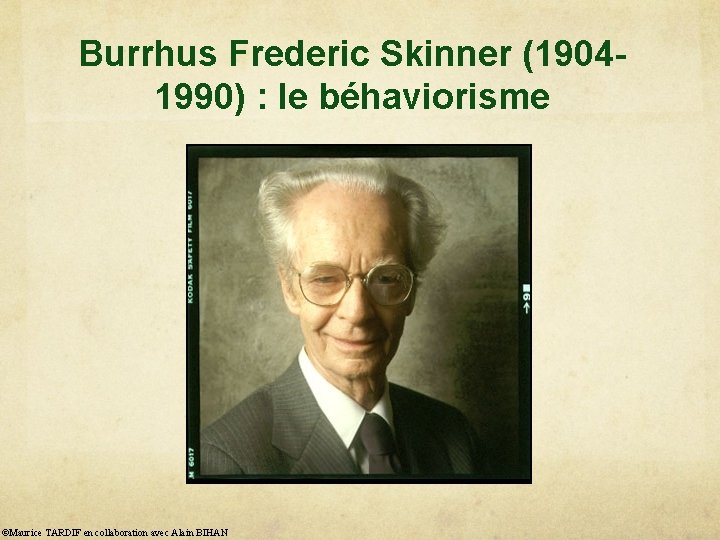 Burrhus Frederic Skinner (19041990) : le béhaviorisme ©Maurice TARDIF en collaboration avec Alain BIHAN