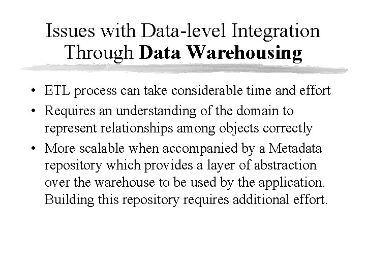 Issues with Data-level Integration Through Data Warehousing • ETL process can take considerable time