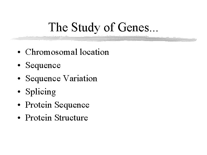 The Study of Genes. . . • • • Chromosomal location Sequence Variation Splicing