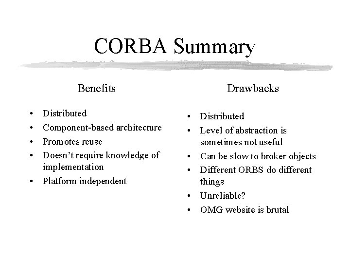 CORBA Summary Benefits Drawbacks Distributed Component-based architecture Promotes reuse Doesn’t require knowledge of implementation