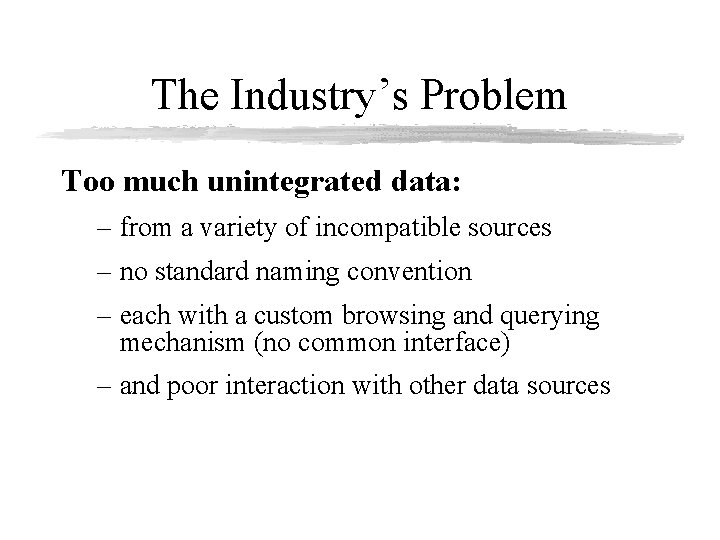 The Industry’s Problem Too much unintegrated data: – from a variety of incompatible sources