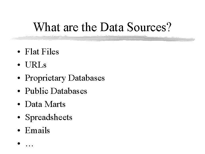 What are the Data Sources? • • Flat Files URLs Proprietary Databases Public Databases