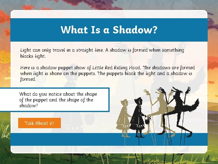 What Is a Shadow? Light can only travel in a straight line. A shadow