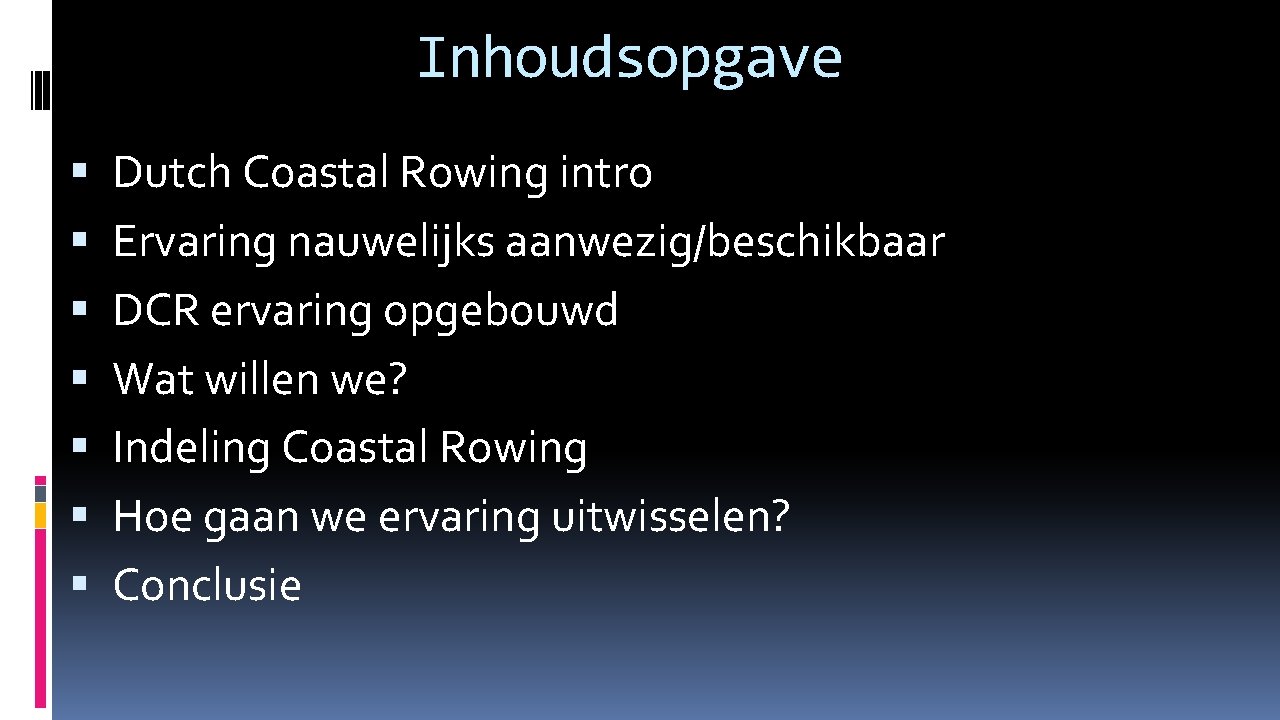 Inhoudsopgave Dutch Coastal Rowing intro Ervaring nauwelijks aanwezig/beschikbaar DCR ervaring opgebouwd Wat willen we?