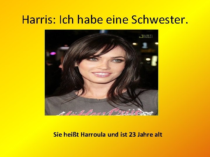 Harris: Ich habe eine Schwester. Sie heißt Harroula und ist 23 Jahre alt 